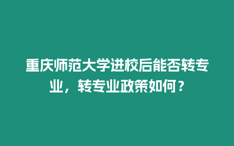 重慶師范大學進校后能否轉專業，轉專業政策如何？