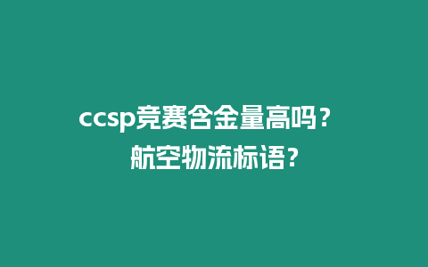 ccsp競賽含金量高嗎？ 航空物流標(biāo)語？