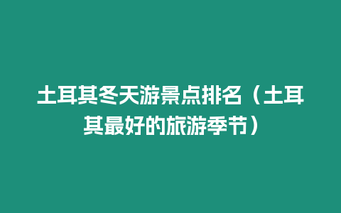 土耳其冬天游景點排名（土耳其最好的旅游季節）