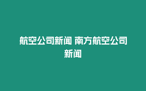 航空公司新聞 南方航空公司新聞