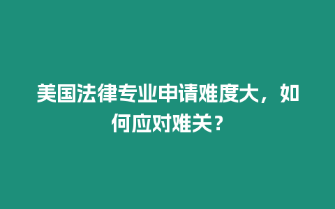 美國法律專業申請難度大，如何應對難關？