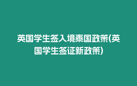 英國(guó)學(xué)生簽入境泰國(guó)政策(英國(guó)學(xué)生簽證新政策)