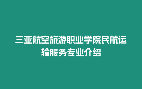 三亞航空旅游職業學院民航運輸服務專業介紹