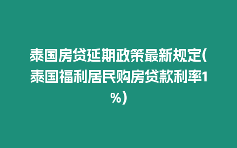 泰國房貸延期政策最新規定(泰國福利居民購房貸款利率1%)