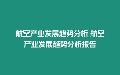 航空產(chǎn)業(yè)發(fā)展趨勢(shì)分析 航空產(chǎn)業(yè)發(fā)展趨勢(shì)分析報(bào)告