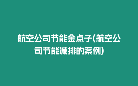 航空公司節(jié)能金點(diǎn)子(航空公司節(jié)能減排的案例)