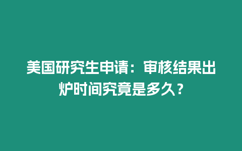 美國研究生申請：審核結果出爐時間究竟是多久？