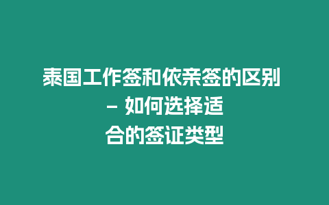 泰國工作簽和依親簽的區別 – 如何選擇適合的簽證類型