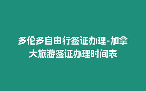 多倫多自由行簽證辦理-加拿大旅游簽證辦理時間表