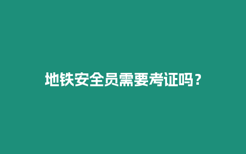 地鐵安全員需要考證嗎？