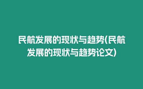 民航發展的現狀與趨勢(民航發展的現狀與趨勢論文)