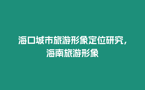 海口城市旅游形象定位研究，海南旅游形象