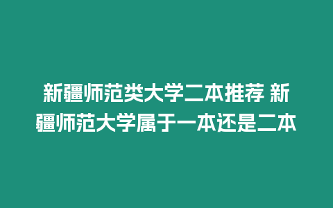 新疆師范類大學二本推薦 新疆師范大學屬于一本還是二本