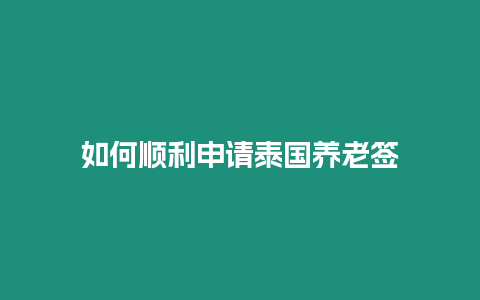 如何順利申請泰國養老簽