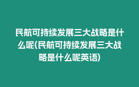 民航可持續(xù)發(fā)展三大戰(zhàn)略是什么呢(民航可持續(xù)發(fā)展三大戰(zhàn)略是什么呢英語(yǔ))