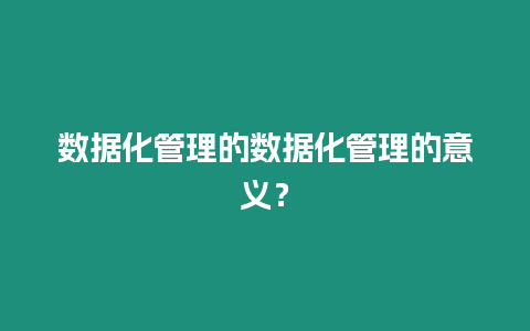 數據化管理的數據化管理的意義？