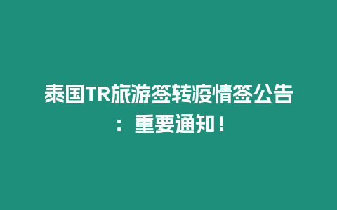 泰國TR旅游簽轉疫情簽公告：重要通知！