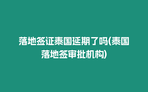 落地簽證泰國延期了嗎(泰國落地簽審批機構)