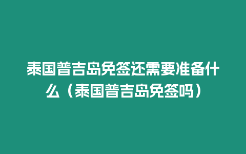 泰國普吉島免簽還需要準備什么（泰國普吉島免簽嗎）