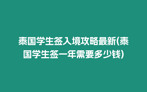 泰國學生簽入境攻略最新(泰國學生簽一年需要多少錢)