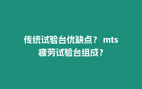 傳統試驗臺優缺點？ mts疲勞試驗臺組成？