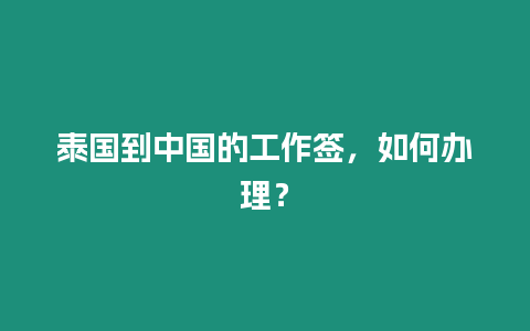 泰國到中國的工作簽，如何辦理？