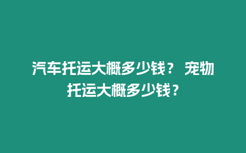 汽車托運大概多少錢？ 寵物托運大概多少錢？