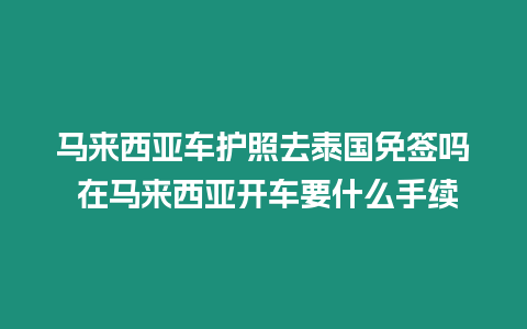 馬來西亞車護照去泰國免簽嗎 在馬來西亞開車要什么手續