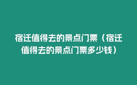 宿遷值得去的景點門票（宿遷值得去的景點門票多少錢）