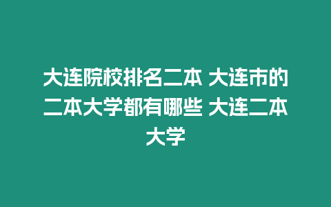 大連院校排名二本 大連市的二本大學都有哪些 大連二本大學