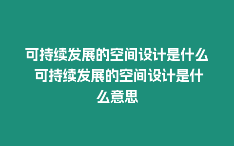 可持續發展的空間設計是什么 可持續發展的空間設計是什么意思