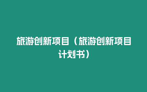 旅游創新項目（旅游創新項目計劃書）