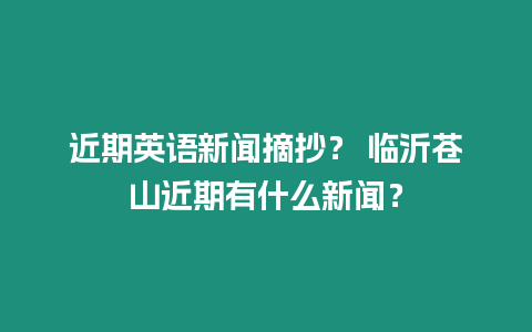 近期英語新聞摘抄？ 臨沂蒼山近期有什么新聞？