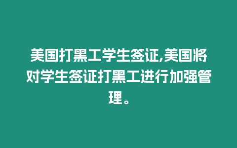 美國打黑工學生簽證,美國將對學生簽證打黑工進行加強管理。