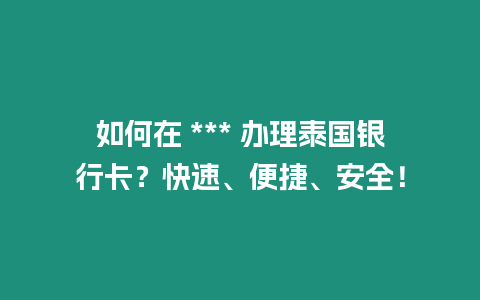 如何在 *** 辦理泰國銀行卡？快速、便捷、安全！