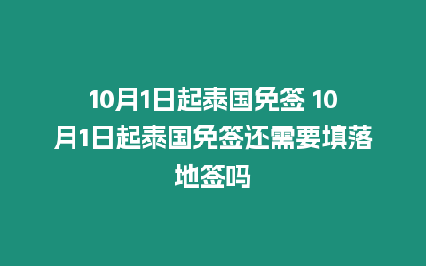 10月1日起泰國免簽 10月1日起泰國免簽還需要填落地簽嗎