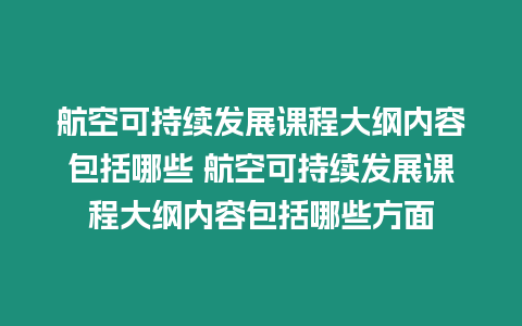 航空可持續(xù)發(fā)展課程大綱內(nèi)容包括哪些 航空可持續(xù)發(fā)展課程大綱內(nèi)容包括哪些方面