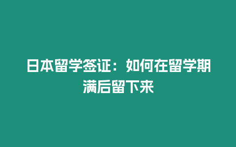 日本留學(xué)簽證：如何在留學(xué)期滿后留下來(lái)