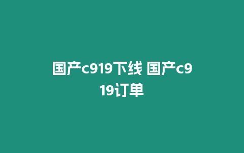 國產c919下線 國產c919訂單