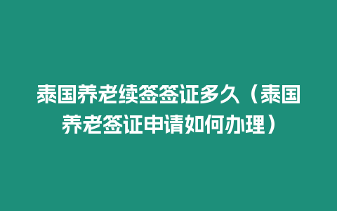 泰國養(yǎng)老續(xù)簽簽證多久（泰國養(yǎng)老簽證申請如何辦理）