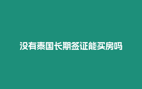 沒(méi)有泰國(guó)長(zhǎng)期簽證能買(mǎi)房嗎