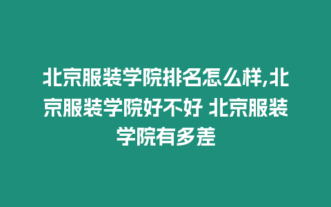 北京服裝學院排名怎么樣,北京服裝學院好不好 北京服裝學院有多差