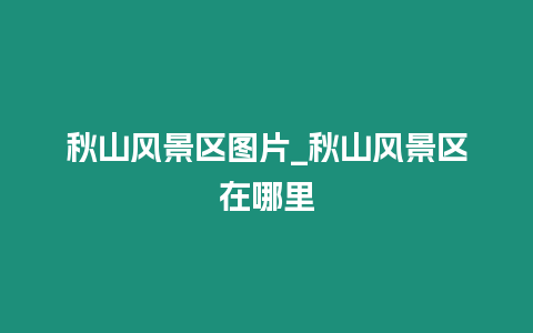 秋山風景區圖片_秋山風景區在哪里