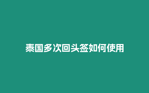 泰國(guó)多次回頭簽如何使用