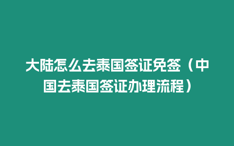 大陸怎么去泰國簽證免簽（中國去泰國簽證辦理流程）