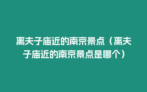 離夫子廟近的南京景點（離夫子廟近的南京景點是哪個）