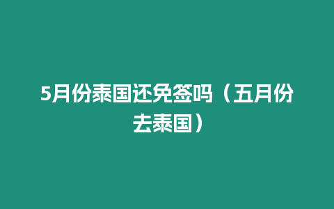 5月份泰國還免簽嗎（五月份去泰國）