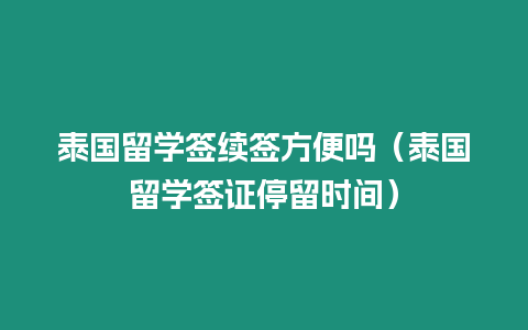 泰國留學簽續(xù)簽方便嗎（泰國留學簽證停留時間）