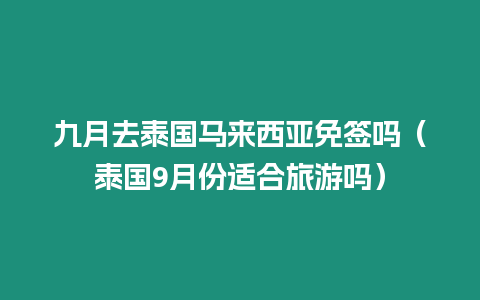 九月去泰國馬來西亞免簽嗎（泰國9月份適合旅游嗎）