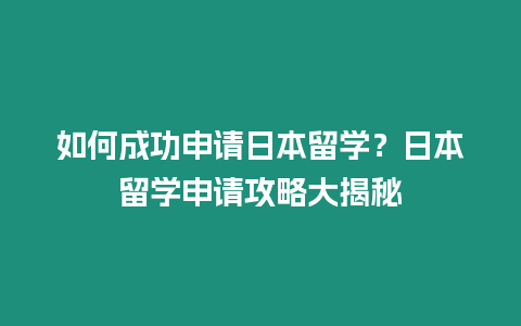 如何成功申請(qǐng)日本留學(xué)？日本留學(xué)申請(qǐng)攻略大揭秘